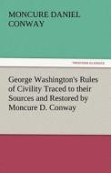 George Washington's Rules of Civility Traced to their Sources and Restored by Moncure D. Conway di Moncure Daniel Conway edito da tredition GmbH