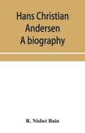 Hans Christian Andersen; A Biography di R. NISBET BAIN edito da Lightning Source Uk Ltd