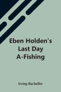 Eben Holden'S Last Day A-Fishing di Irving Bacheller edito da Alpha Editions