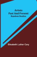 Artists Past and Present; Random Studies di Elisabeth Luther Cary edito da Alpha Editions