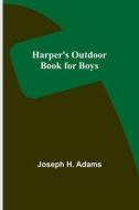 Harper's Outdoor Book for Boys di Joseph H. Adams edito da Alpha Editions