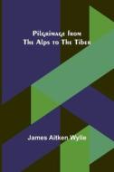 Pilgrimage from the Alps to the Tiber di James Aitken Wylie edito da Alpha Editions