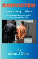 Convicted - You are Going to Prison di James Dollar edito da Artwords Books