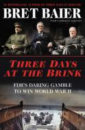 Three Days at the Brink: FDR's Daring Gamble to Win World War II di Bret Baier, Catherine Whitney edito da WILLIAM MORROW
