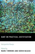 Kant on Practical Justification: Interpretive Essays edito da OXFORD UNIV PR