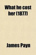 What He Cost Her (1877) di James Payn edito da General Books Llc