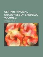 Certain Tragical Discourses Of Bandello (1898) di Matteo Bandello edito da General Books Llc