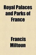 Royal Palaces And Parks Of France (1910) di Francis Miltoun edito da General Books Llc