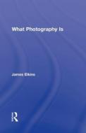 What Photography Is di James Elkins edito da Taylor & Francis Ltd