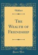 The Wealth of Friendship (Classic Reprint) di Wallace Wallace edito da Forgotten Books