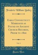 Early Connecticut Marriages as Found on Ancient Church Records, Prior to 1800, Vol. 3 (Classic Reprint) di Frederic William Bailey edito da Forgotten Books
