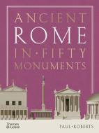 Ancient Rome In Fifty Monuments di Paul Roberts edito da Thames & Hudson Ltd