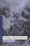Theology, Music and Time di Jeremy S. Begbie, Begbie Jeremy S. edito da Cambridge University Press