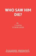 Who Saw Him Die? di T. Gates, Tudor Gates edito da Samuel French Ltd