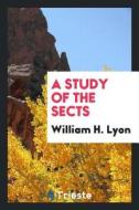 A Study of the Sects di William H. Lyon edito da Trieste Publishing