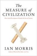 The Measure of Civilization: How Social Development Decides the Fate of Nations di Ian Morris edito da PRINCETON UNIV PR