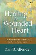 Healing the Wounded Heart di Dan B. Allender edito da Baker Publishing Group