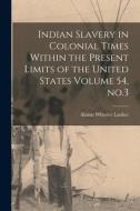Indian Slavery in Colonial Times Within the Present Limits of the United States Volume 54, no.3 di Almon Wheeler Lauber edito da LEGARE STREET PR