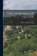 The Germania of Tacitus di Robert Gordon Latham edito da LEGARE STREET PR