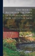 First Book of Records of the Town of Pepperellborough now the City of Saco; Printed by Vote of the City Council, March 18, 1895 di Saco Saco edito da LEGARE STREET PR