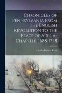 Chronicles of Pennsylvania From the English Revolution to the Peace of Aix-la-Chapelle, 1688-1748 di Charles Penrose Keith edito da LEGARE STREET PR
