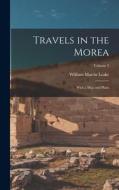 Travels in the Morea: With a Map and Plans; Volume 2 di William Martin Leake edito da LEGARE STREET PR