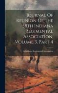 Journal Of Reunion Of The 58th Indiana Regimental Association, Volume 3, Part 4 edito da LEGARE STREET PR