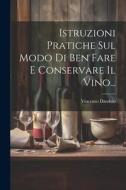 Istruzioni Pratiche Sul Modo Di Ben Fare E Conservare Il Vino... di Vincenzo Dandolo edito da LEGARE STREET PR
