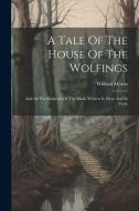 A Tale Of The House Of The Wolfings: And All The Kindreds Of The Mark, Written In Prose And In Verse di William Morris edito da LEGARE STREET PR