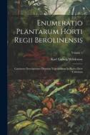 Enumeratio Plantarum Horti Regii Berolinensis: Continens Descriptiones Omnium Vegetabilium In Horto Dicto Cultorum; Volume 1 di Karl Ludwig Willdenow edito da LEGARE STREET PR