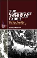 The Dawning of American Labor di Brian Greenberg edito da John Wiley & Sons