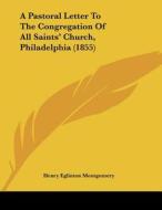 A Pastoral Letter to the Congregation of All Saints' Church, Philadelphia (1855) di Henry Eglinton Montgomery edito da Kessinger Publishing