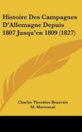 Histoire Des Campagnes D'Allemagne Depuis 1807 Jusqu'en 1809 (1827) di Charles Theodore Beauvais, M. Mortonval edito da Kessinger Publishing