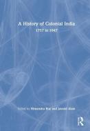A History Of Colonial India di Himanshu Roy, Jawaid Alam edito da Taylor & Francis Ltd