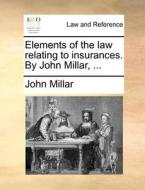Elements Of The Law Relating To Insurances. By John Millar, ... di John Millar edito da Gale Ecco, Print Editions