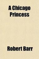 A Chicago Princess di Robert Barr edito da General Books Llc