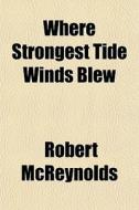 Where Strongest Tide Winds Blew di Robert Mcreynolds edito da General Books