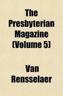 The Presbyterian Magazine Volume 5 di Van Rensselaer edito da General Books