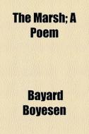 The Marsh; A Poem di Bayard Boyesen edito da General Books Llc