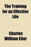The Training For An Effective Life di Charles William Eliot edito da General Books