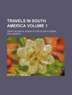 Travels in South America Volume 1; From the Pacific Ocean to the Atlantic Ocean di Paul Marcoy edito da Rarebooksclub.com