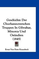 Geschichte Der Churhannoverschen Truppen in Gibraltar, Minorca Und Ostindien (1845) di Ernst Von Dem Knesebeck edito da Kessinger Publishing