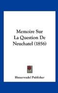 Memoire Sur La Question de Neuchatel (1856) di Publisher Hunerwadel Publisher, Hunerwadel Publisher edito da Kessinger Publishing