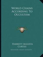 World Chains According to Occultism di Harriette Augusta Curtiss edito da Kessinger Publishing