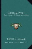 William Penn: True Stories of Great Americans di Rupert S. Holland edito da Kessinger Publishing