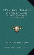 A Practical Treatise on Seasickness: Its Symptoms, Nature and Treatment (1881) di George Miller Beard edito da Kessinger Publishing