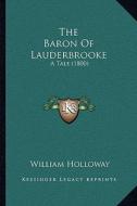 The Baron of Lauderbrooke: A Tale (1800) di William Holloway edito da Kessinger Publishing