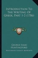 Introduction to the Writing of Greek, Part 1-2 (1786) di George Isaac Huntingford edito da Kessinger Publishing