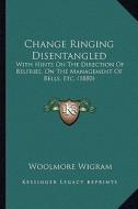 Change Ringing Disentangled: With Hints on the Direction of Belfries, on the Management of Bells, Etc. (1880) di Woolmore Wigram edito da Kessinger Publishing