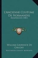 L'Ancienne Coutume de Normandie: Reimpression (1881) di William Laurence De Gruchy edito da Kessinger Publishing